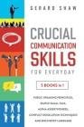 Crucial Communication Skills for Everyday: 5 Books in 1. Public Speaking Principles, Simple Small Talk, Alpha Assertiveness, Conflict Resolution Techn Cover Image