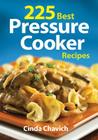 225 Best Pressure Cooker Recipes By Cinda Chavich Cover Image