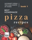 Best Homemade Pizza Recipes: Gourmet Pizzas You Can Create at Home - Book 1 Cover Image