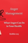 Anger Management: What Anger Can Do to Your Health By Robbie Roy Cover Image