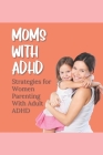 Moms With ADHD: Strategies for Women Parenting With Adult ADHD Cover Image