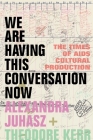 We Are Having This Conversation Now: The Times of AIDS Cultural Production Cover Image