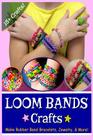 Loom Bands Crafts: Make Beautiful Rubber Band Bracelets, Jewelry, and More! Cover Image