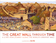 The Great Wall Through Time: A 2,700-Year Journey Along the World's Greatest Wall By DK, Du Fei (Illustrator) Cover Image