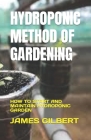 Hydroponic Method of Gardening: How to Start and Maintain Hydroponic Garden By James Gilbert Cover Image