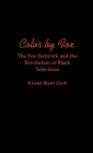 Color by Fox: The Fox Network and the Revolution in Black Television (W.E.B. Du Bois Institute) By Kristal Brent Zook Cover Image
