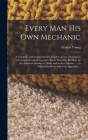Every man his own Mechanic: A Complete and Comprehensive Guide to Every Description of Constructive and Decorative Work That may be Done by the Am By Francis Young Cover Image