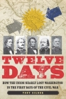 Twelve Days: How the Union Nearly Lost Washington in the First Days of the Civil War By Tony Silber Cover Image