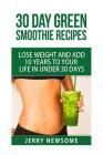 30 Day Green Smoothie Recipes: Lose Weight and Add 10 Years to Your Life in Under 30 Days By Jerry Newsome Cover Image