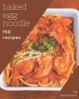 150 Baked Egg Noodle Recipes: A Timeless Baked Egg Noodle Cookbook Cover Image