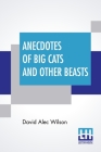 Anecdotes Of Big Cats And Other Beasts By David Alec Wilson Cover Image