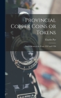 Provincial Copper Coins or Tokens: Issued Between the Years 1787 and 1796 Cover Image