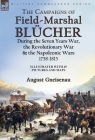 The Campaigns of Field-Marshal Blücher During the Seven Years War, the Revolutionary War and the Napoleonic Wars, 1758-1815 By August Gneisenau Cover Image