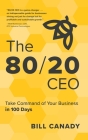 The 80/20 CEO: Take Command of Your Business in 100 Days By Bill Canady Cover Image