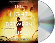 This Light Between Us: A Novel of World War II By Andrew Fukuda, Emily Ellet (Read by), Greg Chun (Read by) Cover Image