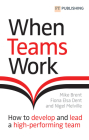 When Teams Work: How to Develop and Lead a High-Performing Team By Mike Brent, Fiona Dent, Nigel Melville Cover Image