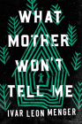 What Mother Won't Tell Me By Ivar Leon Menger, Jamie Bullock (Translated by) Cover Image