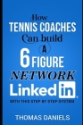 How Tennis Coaches Can Build a 6 Figure Network Linkein: In a step by step process. By Thomas Daniels Cover Image