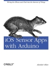 IOS Sensor Apps with Arduino: Wiring the iPhone and iPad Into the Internet of Things By Alasdair Allan Cover Image