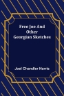 Free Joe and Other Georgian Sketches By Joel Chandler Harris Cover Image