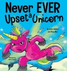 Never EVER Upset a Unicorn: A Funny, Rhyming Read Aloud Story Kid's Picture Book By Adam Wallace, Mary Nhin Cover Image