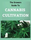The Growers Guide to CANNABIS CULTIVATION: the Complete Guide to Marijuana Growing tor Medicinal Use By Homer Flowers Cover Image