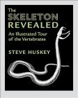 The Skeleton Revealed: An Illustrated Tour of the Vertebrates By Steve Huskey Cover Image