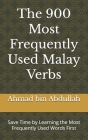 The 900 Most Frequently Used Malay Verbs: Save Time by Learning the Most Frequently Used Words First By Ahmad Bin Abdullah Cover Image
