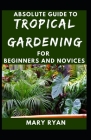Absolute Guide To Tropical Garden For Beginners And Novices By Mary Ryan Cover Image