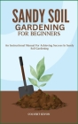 Sandy Soil Gardening for Beginners: An Instructional Manual For Achieving Success In Sandy Soil Gardening Cover Image