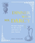 Dinner with Mr Darcy: Recipes inspired by the novels and letters of Jane Austen By Pen Vogler Cover Image