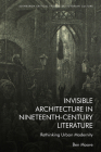 Invisible Architecture in Nineteenth-Century Literature: Rethinking Urban Modernity (Edinburgh Critical Studies in Victorian Culture) By Ben Moore Cover Image