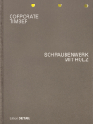 Corporate Timber. Schraubenwerk Mit Holz: Die Grenzen Von Laubholz Ausloten / Pushing the Limits of Hardwood By Marko Sauer (Editor) Cover Image
