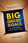 Big Gorgeous Goals: How Bold Women Achieve Great Things By Julie Ellis Cover Image