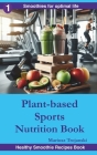 Plant-Based Sports Nutrition Book: Smoothie blends for athletes, Workout recovery shake, Smoothie recipes for physical activity Cover Image