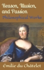 Reason, Illusion, and Passion: Philosophical Works By Kirk Watson (Translator), Émilie Du Châtelet Cover Image