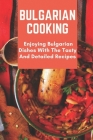 Bulgarian Cooking: Enjoying Bulgarian Dishes With The Tasty And Detailed Recipes: Modern Bulgarian Cuisine By Eva Ulrick Cover Image
