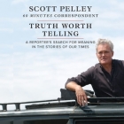 Truth Worth Telling By Scott Pelley (Read by) Cover Image