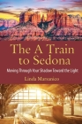 The A Train to Sedona: Moving Through Your Shadow Toward the Light By Linda Marsanico Cover Image