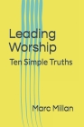 Leading Worship: Ten Simple Truths: A Practical guide for Worship Leaders By Marc Millan Cover Image