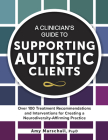 A Clinician's Guide to Supporting Autistic Clients: Over 100 Treatment Recommendations and Interventions for Creating a Neurodiversity-Affirming Pract Cover Image