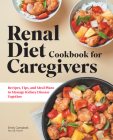 Renal Diet Cookbook for Caregivers: Recipes, Tips, and Meal Plans to Manage Kidney Disease Together By Emily Campbell Cover Image