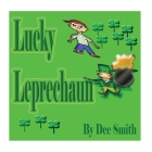 Lucky Leprechaun: A Rhyming Picture Book Perfect for St. Patrick's Day or any other lucky Day By Dee Smith Cover Image