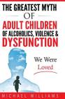 The Greatest Myth Of Adult Children of Alcoholics, Violence, & Dysfunction: We Were Loved By Michael Williams Cover Image