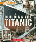 Building The Titanic (A True Book: The Titanic) (A True Book (Relaunch)) By Jodie Shepherd Cover Image