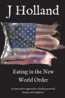 Eating in the New World Order: A conservative approach to feeding yourself, family, and neighbors By J. Holland, Jm Holland (Editor) Cover Image