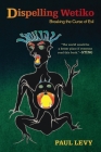 Dispelling Wetiko: Breaking the Curse of Evil By Paul Levy, Catherine Austin Fitts (Foreword by) Cover Image