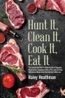 Hunt It, Clean It, Cook It, Eat It: The Complete Field-to-Table Guide to Bagging More Game, Cleaning it Like a Pro, and Cooking Wild Game Meals Even N Cover Image