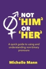 Not 'Him' or 'Her': A Quick Guide to Using and Understanding Non-Binary Pronouns By Michelle Mann Cover Image