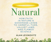 Natural: How Faith in Nature's Goodness Leads to Harmful Fads, Unjust Laws, and Flawed Science Cover Image